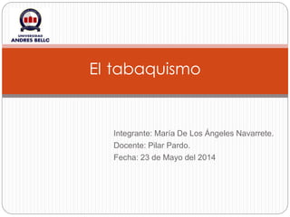 Integrante: María De Los Ángeles Navarrete.
Docente: Pilar Pardo.
Fecha: 23 de Mayo del 2014
El tabaquismo
 