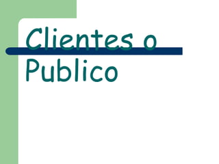 Clientes o
Publico
 