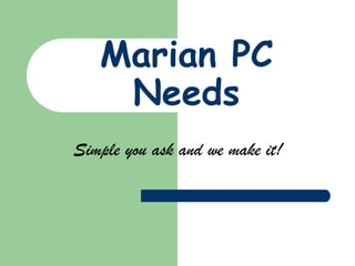 Marian PC
    Needs
Simple you ask and we make it!
 