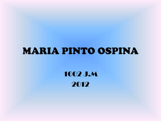 MARIA PINTO OSPINA

      1002 J.M
        2012
 