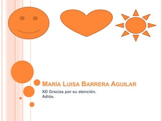 MARÍA LUISA BARRERA AGUILAR
XD Gracias por su atención.
Adiós.
 