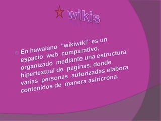 ,wikisEn hawaiano  “wikiwiki” es un espacio  web  comparativo, organizado  mediante una estructura  hipertextual de  paginas, donde  varias  personas  autorizadas elabora  contenidos de  manera asiricrona.