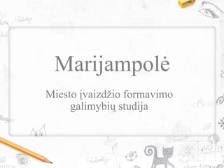 Marijampolė
Miesto įvaizdţio formavimo
galimybių studija
 