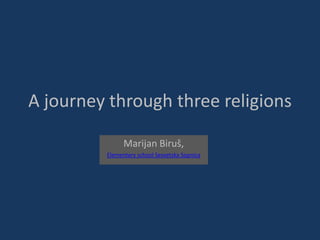 A journey through three religions
Marijan Biruš,
Elementary school Sesvetska Sopnica
 