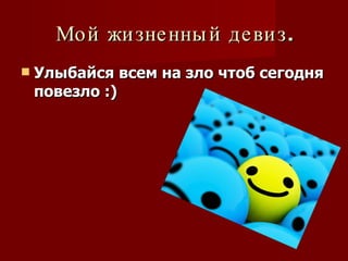 Мой жизненный девиз. Улыбайся всем на зло чтоб сегодня повезло  :)   