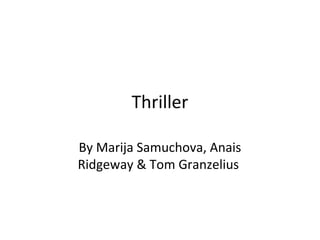 Thriller
By Marija Samuchova, Anais
Ridgeway & Tom Granzelius
 