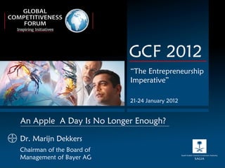 GCF 2012 “ The Entrepreneurship Imperative” 21-24 January 2012 Dr. Marijn Dekkers Chairman of the Board of  Management of Bayer AG An Apple  A Day Is No Longer Enough? 
