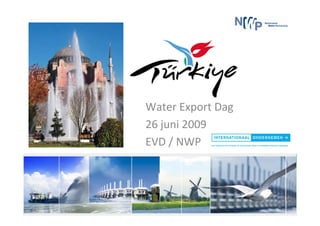 Turkije

 Water Export Dag
 26 juni 2009
 EVD / NWP
 