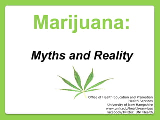 Marijuana: Myths and Reality Office of Health Education and Promotion Health Services University of New Hampshire www.unh.edu/health-services Facebook/Twitter: UNHHealth 