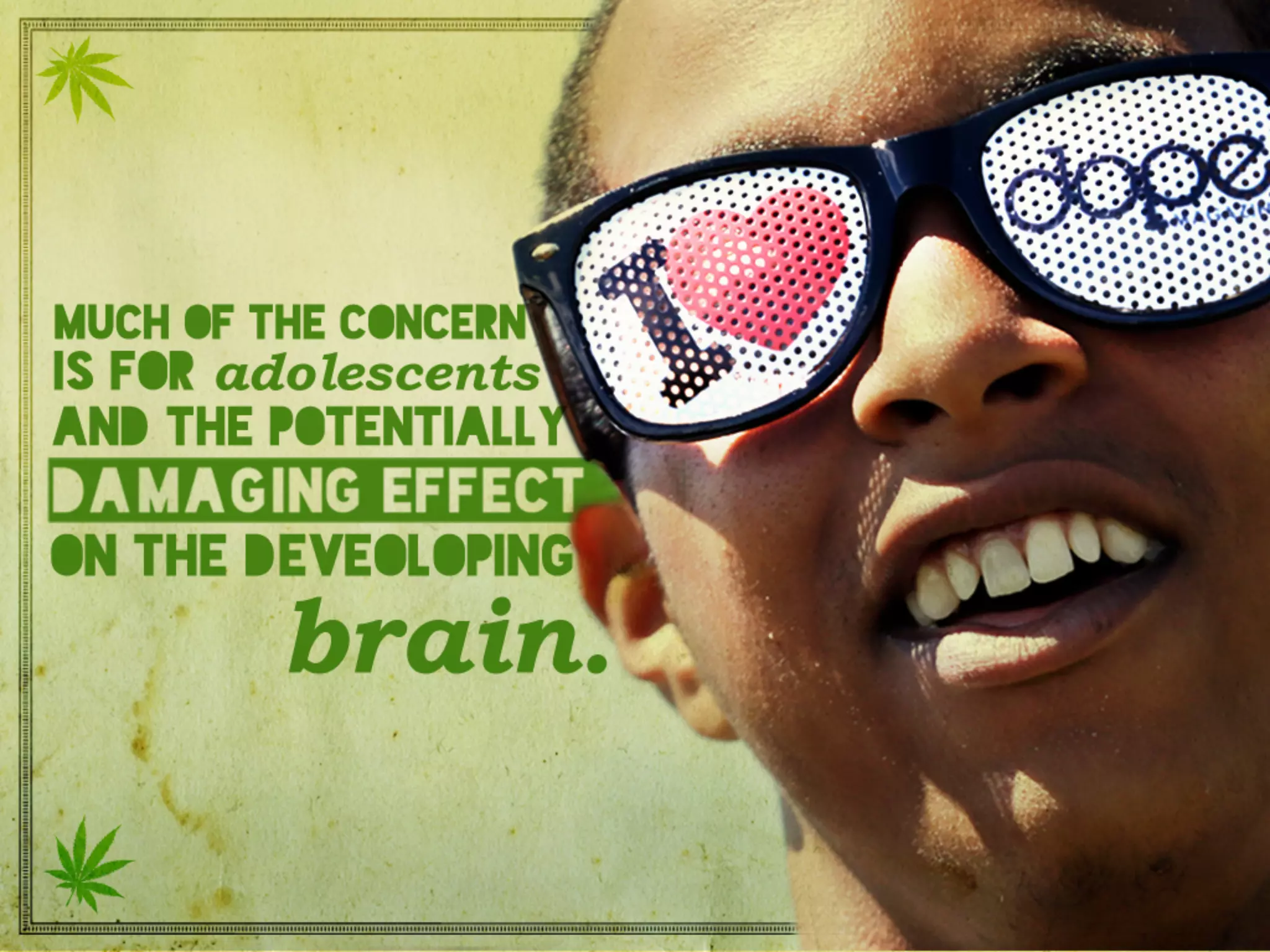 Much of the concern is for adolescents and the potentially
damaging effect on the developing brain.
 