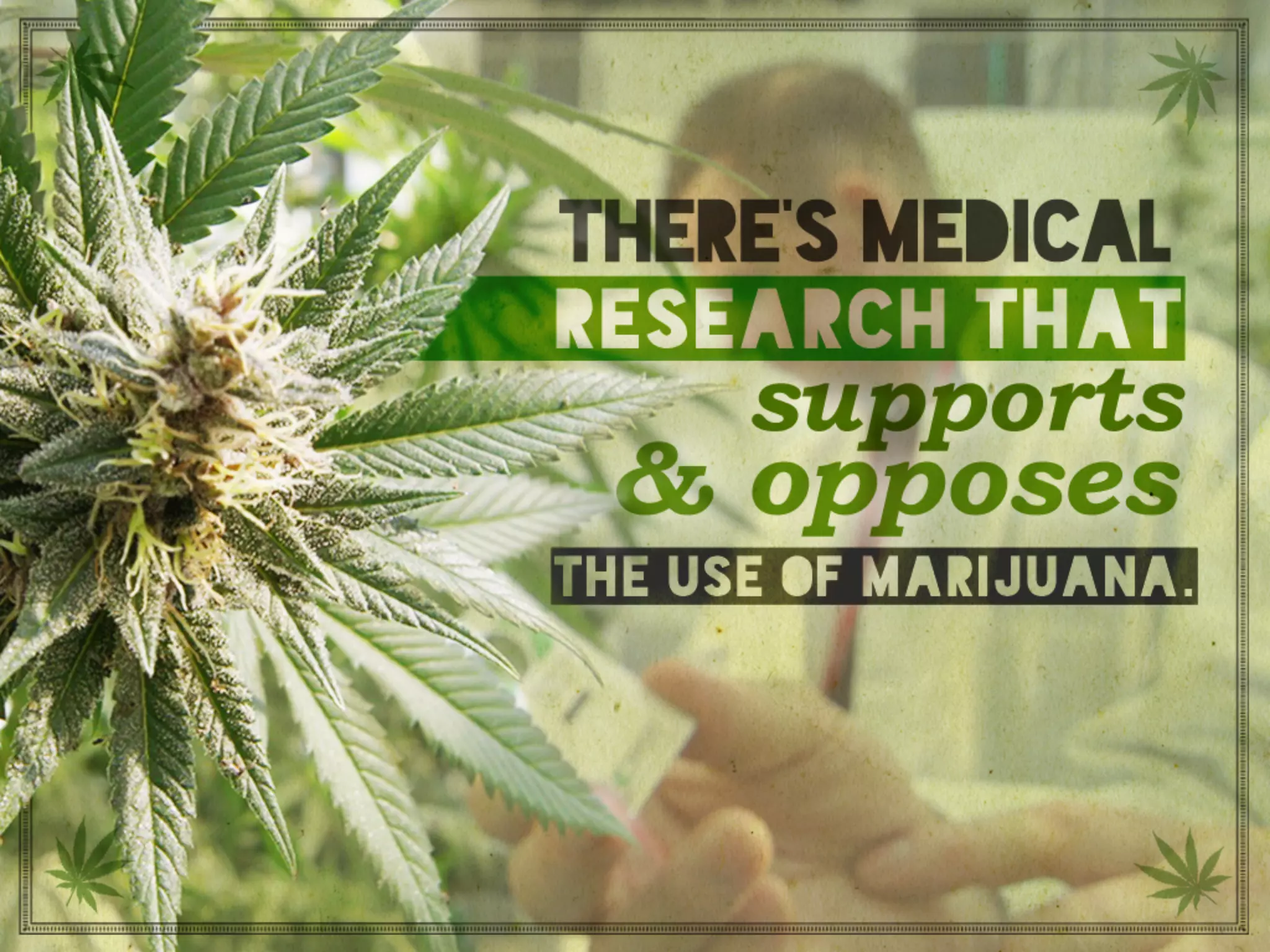 There’s medical research that supports and
opposes the use of marijuana.
 