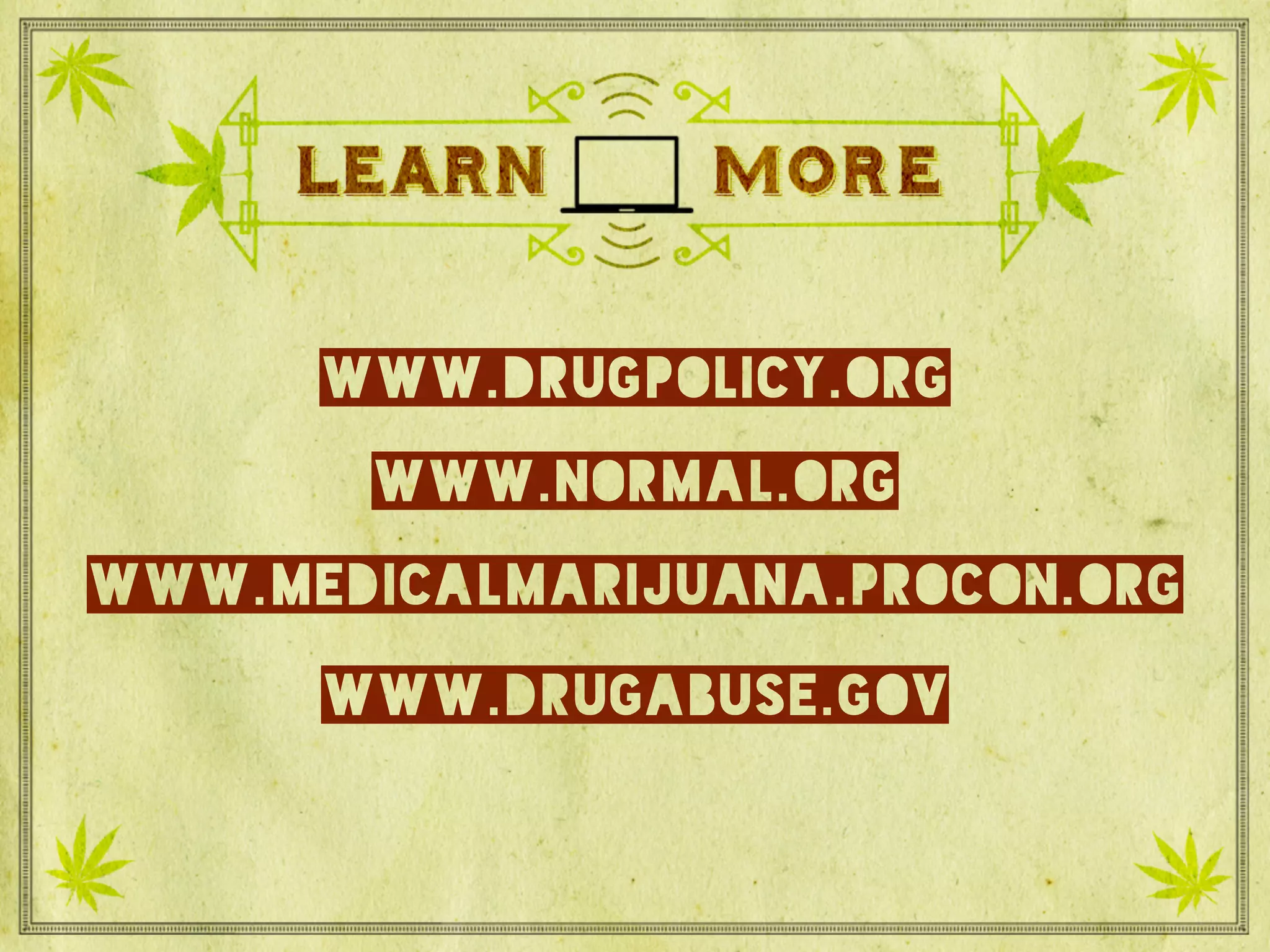 Learn more
www.drugpolicy.org
www.normal.org
www.medicalmarijuana.procon.org
www.drugabuse.gov
 