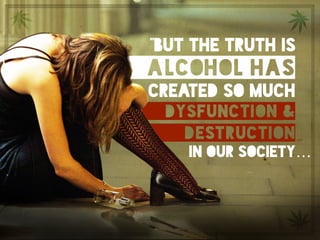 “but the truth is alcohol has created so much dysfunction &
destruction in our society…”alcohol has
created so much
dysfun...