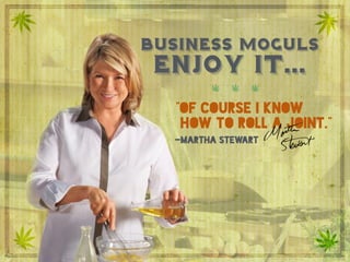 Business moguls enjoy it…	

“Of course I know how to roll a joint.” Martha Stewart
business moguls
“of course i know
how to roll a joint.”
-martha stewart
enjoy it...
 