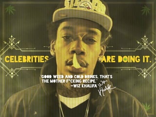 Celebrities are doing it.	

“Good weed and cold drinks, that’s the mother f*cking recipe.”
Wiz Khalifa
celebrities are doi...
