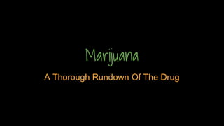 Marijuana
A Thorough Rundown Of The Drug
 