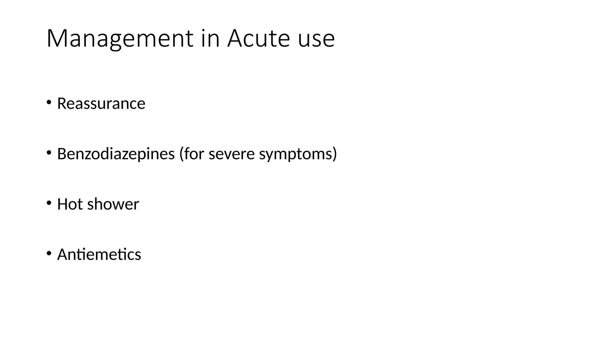 Management in Acute use
• Reassurance
• Benzodiazepines (for severe symptoms)
• Hot shower
• Antiemetics
 
