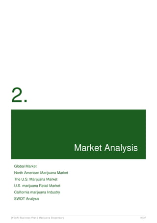 2.
Market Analysis
Global Market
North American Marijuana Market
The U.S. Marijuana Market
U.S. marijuana Retail Market
California marijuana Industry
SWOT Analysis
[YEAR] Business Plan | Marijuana Dispensary 9 / 37
 