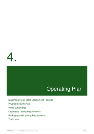 4.
Operating Plan
Dispensary/Retail Store Location and Facilities
Physical Security Plan
Video Surveillance
Laboratory Testing Requirements
Packaging and Labeling Requirements
THC Limits
[YEAR] Business Plan | Marijuana Dispensary 17 / 37
 