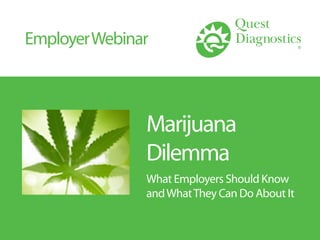 Marijuana
Dilemma
What Employers Should Know
andWhatThey Can Do About It
EmployerWebinar
 