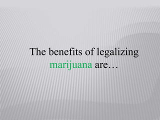 The benefits of legalizing marijuana are…