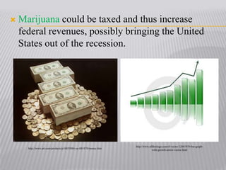 Marijuana could be taxed and thus increase federal revenues, possibly bringing the United States out of the recession.http://www.allfreelogo.com/rf-vector/12867870-bar-graph-with-growth-arrow-vector.htmlhttp://www.art.com/products/p10055084-sa-i881870/money.htm