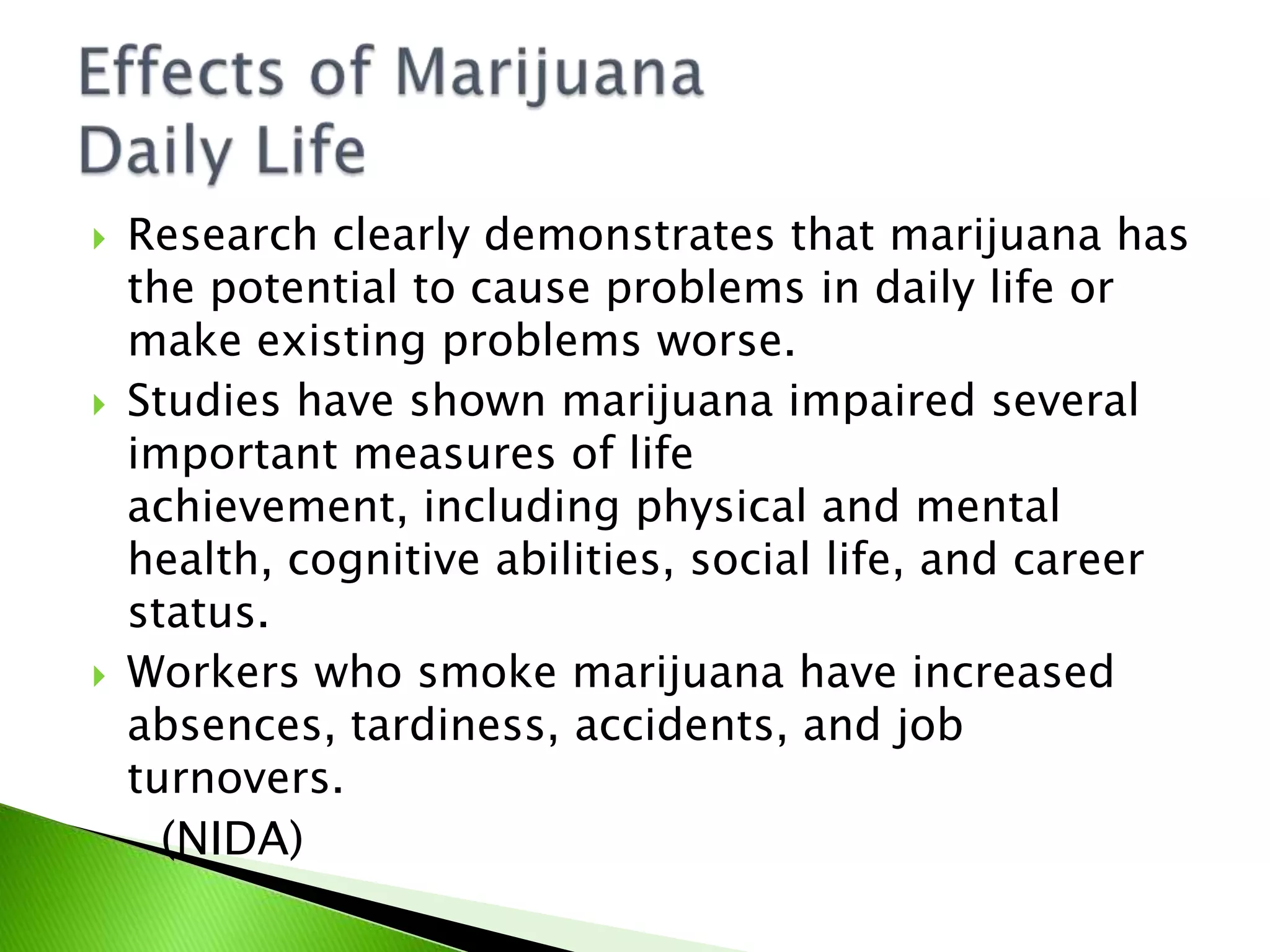 The main active chemical in marijuana is delta-9-tetrahydrocannabinol or THCTHC acts upon specific sites in the brain, called cannabinoid receptors, kicking off a cellular reaction that leads to the “high”The highest density of these receptors influence pleasure, memory, thinking, concentrating, sensory and time perception, and coordinated movement    (NIDA)Effects of MarijuanaThe Brain (cont.)