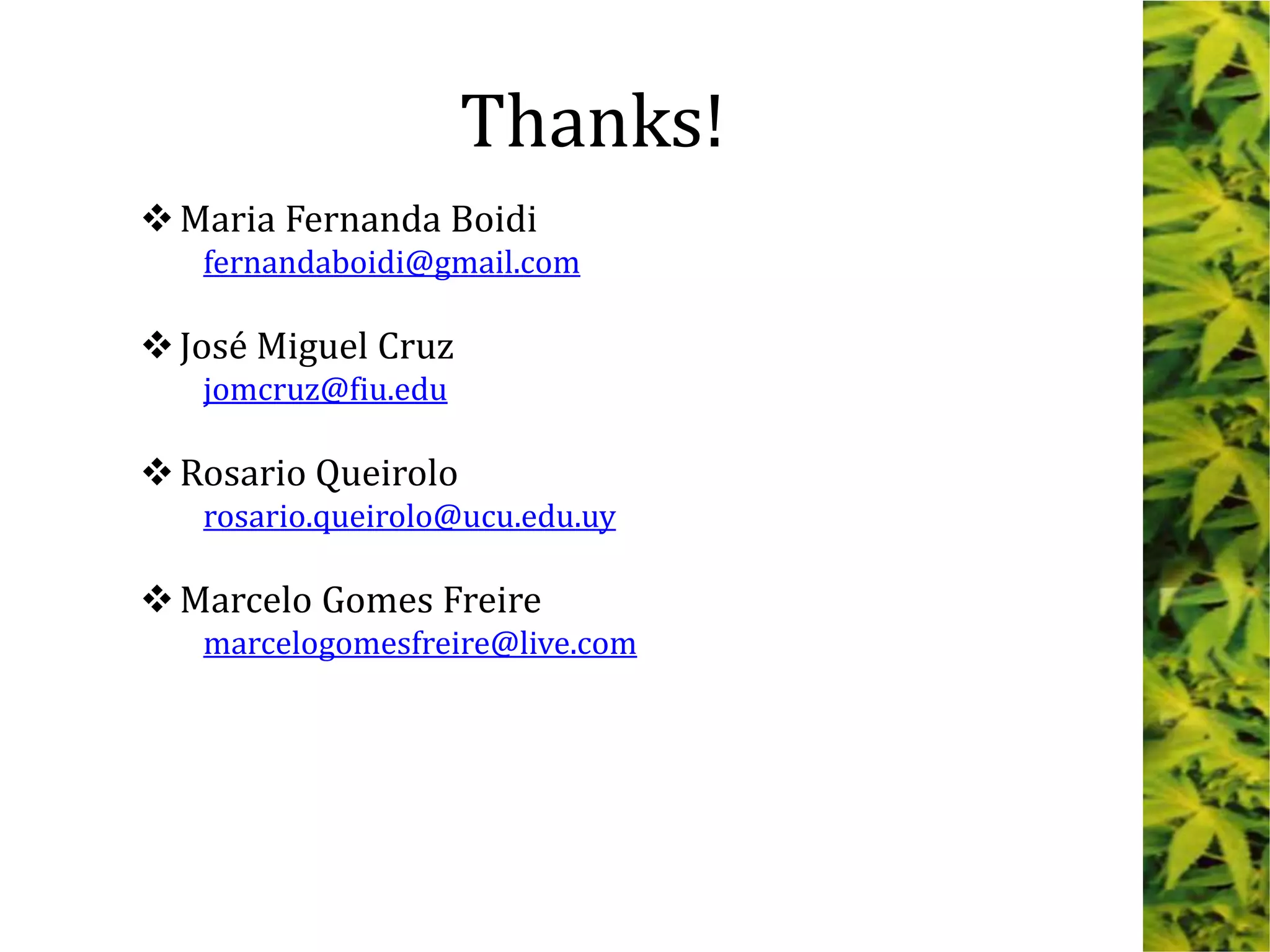 Maria Fernanda Boidi
fernandaboidi@gmail.com
José Miguel Cruz
jomcruz@fiu.edu
Rosario Queirolo
rosario.queirolo@ucu.edu.uy
Marcelo Gomes Freire
marcelogomesfreire@live.com
Thanks!
 