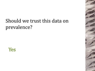 Yes
Should we trust this data on
prevalence?
 