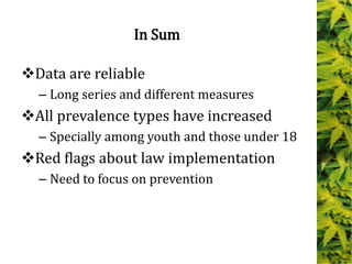 In Sum
Data are reliable
– Long series and different measures
All prevalence types have increased
– Specially among youth and those under 18
Red flags about law implementation
– Need to focus on prevention
 