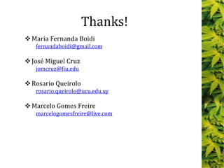 Maria Fernanda Boidi
fernandaboidi@gmail.com
José Miguel Cruz
jomcruz@fiu.edu
Rosario Queirolo
rosario.queirolo@ucu.edu.uy
Marcelo Gomes Freire
marcelogomesfreire@live.com
Thanks!
 