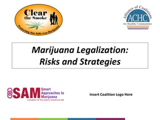 Marijuana Legalization: 
Risks and Strategies 
Insert Coalition Logo Here 
 