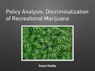 Policy Analysis: Decriminalization
of Recreational Marijuana
Kenyon Hundley
 