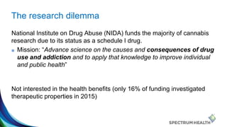 The research dilemma
National Institute on Drug Abuse (NIDA) funds the majority of cannabis
research due to its status as ...