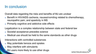 In conclusion
Overall data regarding the risks and benefits of MJ are unclear
■ Benefit in HIV/AIDS cachexia, nausea/vomit...