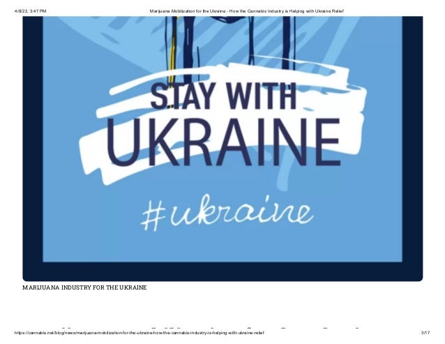 4/8/22, 3:47 PM Marijuana Mobilization for the Ukraine - How the Cannabis Industry is Helping with Ukraine Relief
https://cannabis.net/blog/news/marijuana-mobilization-for-the-ukraine-how-the-cannabis-industry-is-helping-with-ukraine-relief 3/17
MARIJUANA INDUSTRY FOR THE UKRAINE
ij bili i f h k i
 