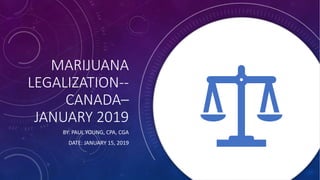 MARIJUANA
LEGALIZATION--
CANADA–
JANUARY 2019
BY: PAUL YOUNG, CPA, CGA
DATE: JANUARY 15, 2019
 