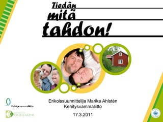 Erikoissuunnittelija Marika Ahlstén Kehitysvammaliitto 17.3.2011 