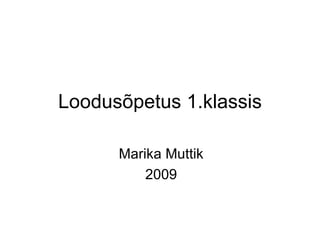 Loodusõpetus 1.klassis Marika Muttik 2009 