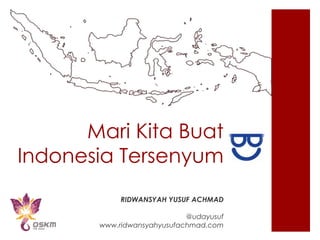 Mari Kita Buat
Indonesia Tersenyum
            RIDWANSYAH YUSUF ACHMAD

                            @udayusuf
       www.ridwansyahyusufachmad.com
 