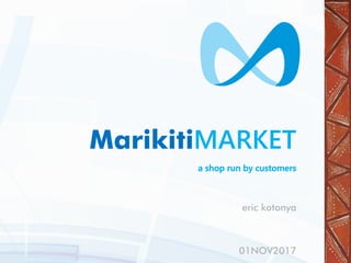 MarikitiMARKET
eric kotonya
01NOV2017
a shop run by customers
 