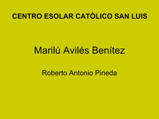 Marilú Avilés Benítez Roberto Antonio Pineda CENTRO ESOLAR CATÒLICO SAN LUIS  