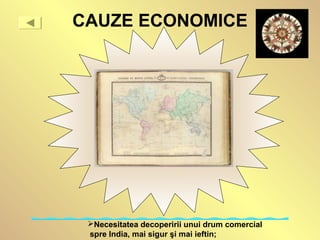 CAUZE ECONOMICE
Necesitatea decoperirii unui drum comercial
 spre India, mai sigur şi mai ieftin;
 