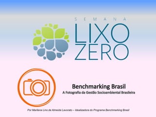Benchmarking Brasil 
A Fotografia da Gestão Socioambiental Brasileira 
Por Marilena Lino de Almeida Lavorato – Idealizadora do Programa Benchmarking Brasil 
 