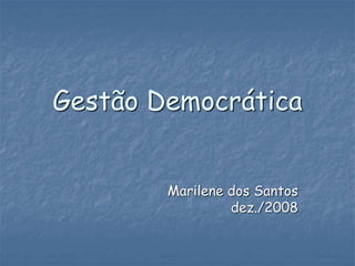 Gestão Democrática
Marilene dos Santos
dez./2008
 