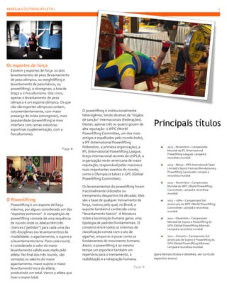 MARÍLIA COUTINHO ATLETA |

2

Os esportes de força
Existem 5 esportes de força: os dois
levantamentos de peso (levantamento
de peso olímpico, ou weightlifting e
levantamento de peso básico, ou
powerlifting), o strongman, a luta de
braço e o fisiculturismo. Dos cinco,
apenas o levantamento de peso
olímpico é um esporte olímpico. Os que
não são esportes olímpicos contam,
surpreendentemente, com maior
presença de mídia (strongman), mais
popularidade (powerlifting) e mais
interface com certas indústrias
esportivas (suplementação, com o
fisiculturismo).

Page #

O Powerlifting
Powerlifting é um esporte de força
máxima, por alguns considerado um dos
“esportes extremos”. A competição de
powerlifting consiste de uma sequência
de rounds onde os atletas têm três
chances (“pedidas”) para cada uma das
três disciplinas (ou levantamentos) da
modalidade: o agachamento, o supino e
o levantamento terra. Para cada round,
é considerado o valor do maior
levantamento válido executado pelo
atleta. No final dos três rounds, são
somados os valores do maior
agachamento, maior supino e maior
levantamento terra do atleta,
produzindo um total. Vence o atleta que
tiver o maior total.

O powerlifting é institucionalmente
heterogêneo, tendo dezenas de “órgãos
de sanção” internacionais (federações).
Destes, apenas três ou quatro gozam de
alta reputação: o WPC (World
Powerlifting Committee, um dos mais
antigos e espalhados pelo mundo todo),
a IPF (International Powerlifting
Federation, a primeira organização), a
IPL (International Powerlifting League,
braço internacional recente da USPLA, a
organização norte-americana de maior
reputação, responsável pelos maiores e
mais importantes eventos do mundo,
como o Olympia) e talvez o GPC (Global
Powerlifting Committee).
Os levantamentos do powerlifting foram
tracionalmente utilizados no
treinamento desportivo há décadas. Eles
são a base de qualquer treinamento de
força, motivo pelo qual, no Brasil, o
esporte também é conhecido como
“levantamento básico”. A literatura
sobre a locomoção humana gerou uma
tipologia de padrões fundamentais. O
consenso entre todos os sistemas de
classificação consta com o ato de
agachar, empurrar e puxar como os
fundamentos do movimento humano.
Assim, o powerlifting é ao mesmo
tempo um esporte e também um
repertório para o treinamento, a
reabilitação e a integração humana.
Page #

Principais títulos
2013 – Novembro – Campeonato
Mundial da IPL (International
Powerlifting League): campeã e
recordista mundial
2013 – Março – RPS International Open
/ Arnold’s Sports Festival (Revolutionary
Powerlifting Syndicate): campeã e
recordista mundial
2012 – Novembro – Campeonato
Mundial do WPC (World Powerlifting
Committee): campeã e recordista
mundial
2012 – Julho – Campeonato Sulamericano do WPC (World Powerlifting
Committee): campeã e recordista
mundial
2011 – Dezembro – Campeonato
Mundial de Supino e Powerlifting da
GPA (Global Powerlifting Alliance):
campeã e recordista mundial
2011 – Outubro – Campeonato Sulamericano de Supino e Powerlifting da
GPA (Global Powerlifting Alliance):
campeã e recordista mundial

(para demais títulos e detalhes, ver currículo
esportivo anexo)

 
