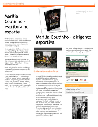 MARÍLIA COUTINHO ATLETA |

Marilia
Coutinho –
escritora no
esporte
Marília Coutinho tem diversos artigos
científicos publicados e alguns livros em suas
áreas de atuação anteriores (bioquímica,
história e sociologia da ciência, e política
científica e tecnológica).

4

Livro “Powerlifting – de volta ao
básico”

Marília Coutinho – dirigente
esportiva
No Brasil, Marília Coutinho é a representante
da International Powerlifting League (IPL) e
do World Powerlifting Congress (WPC).

Em 2011, publicou dois livros em sua nova
área: “Powerlifting – de volta ao básico”
(Editora Phorte, 392 páginas) e “Estética e
saúde: a linha tênue entre beleza e saúde”
(Editora Phorte, 200 páginas).
Marília mantém contribuição regular nas
duas maiores revistas sobre treinamento de
força no Brasil: a “Musculação e Fitness” e a
“Movimento Muscular”.
Desde 2005, mantém um blog sobre Força,
Gênero e Corporalidade, integrado em seu
website hoje.
Em 2013, escreveu o prefácio (“Afinal, quem
é esse sujeito, o atleta?”) e dois capítulos
(“Você está pronto? Talento, preparação e
prontidão competitiva”, com João Ricardo
Lebert Cozac, e “Prepara Marília Coutinho,
Brasil”) no livro “Psicologia do Esporte Atleta e Ser Humano em Ação”, organizado
por João Ricardo Lebert Cozac (Editora Roca,
2013).

A Aliança Nacional da Força
Em 2009, Marília criou a Aliança Nacional da
Força (ANF), uma associação que se
propunha como alternativa às opções
existentes de governança desportiva no
powerlifting brasileiro. Havia um desconforto
por parte de um segmento de atletas que
buscava uma opção mais bem regrada,
respeitosa das tradições originais do esporte,
mais limpa, menos burocrática e mais
transparente em sua gestão. Nasceu então a
ANF. Os diretores originais rapidamente se
desinteressaram e abandonaram a entidade.
Em 2010, foram realizados vários
campeonatos muito aquém do padrão
exigido por Marília da entidade. Durante os
anos de 2011 e 2012, não foram realizadas
competições, por decisão da presidente. Em
2013, com a adesão de um novo grupo
afinado com a proposta de retorno às raízes e
respeito incondicional às regras e tradições,
foram realizados dois campeonatos
considerados marcos no esporte no país, pois
depois deles, nada será igual.

MAIS INFORMAÇÃO
Aliança Nacional da Força
http://www.anf-powerlifting.org

 