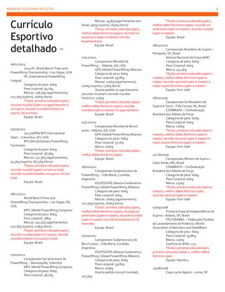 MARÍLIA COUTINHO ATLETA |

Currículo
Esportivo
detalhado –
06/11/2013
2014 IPL World Bench Press and
Powerlifting Championship – Las Vegas, USA
IPL (International Powerlifting
League)
Categoria de peso: 60kg
Peso corporal: 59,1kg
Marcas: 148,5kg (agachamento),
102,5kg (supino), 160kg (terra)
Títulos: primeira colocada (open),
recorde mundial (open) no agachamento e
no supino, recorde mundial (máster) no
supino, terra e total
Equipe: Brasil

03/03/2013
2013 NAPR/ RPS International
Open – Columbus, OH, USA
RPS (Revolutionary Powerlifting
Syndicate)
Categoria de peso: 60kg
Peso corporal: 58,9kg
Marcas: 147,5kg (agachamento),
97,5kg (supino), 167,5kg (terra)
Títulos: primeira colocada (open),
recorde mundial (open) no terra e total,
recorde mundial (máster) no supino, terra e
total
Equipe: Brasil

08/12/2012
World Bench Press and
Powerlifting Championship – Las Vegas, NE,
USA
WPC (World Powerlifting Congress)
Categoria de peso: 60kg
Peso corporal: 58kg
Marcas: 147,5kg (agachamento),
102,5kg (supino), 175kg (terra)
Títulos: primeira colocada (open),
recorde mundial (open) no supino, recorde
mundial (máster) no supino e total
Equipe: Brasil

07/07/2012
Campeonato Sul-americano de
Powerlifting – Barranquilla, Colombia
WPC (World Powerlifting Congress)
Categoria de peso: 60kg
Peso corporal: 58,7kg

6
Marcas: 145kg (agachamento sem
faixa), 95kg (supino), 165kg (terra)
Títulos: primeira colocada (open),
melhor atleta feminino (open), recorde sul
americano (open e máster) nos três
levantamentos
Equipe: Brasil

02/12/2011
Campeonato Mundial de
Powerlifting – Atlanta, GA, USA
GPA (Global Powerlifting Alliance)
Categoria de peso: 60kg
Peso corporal: 59,8kg
Marcas: 170kg (agachamento),
100kg (supino), 170kg (terra)
Quarta pedida no agachamento
(recorde mundial e recorde mundial
histórico): 175kg
Títulos: primeira colocada (open),
melhor atleta feminino (open), recorde
mundial (open e máster) no agachamento
Equipe: Brasil
01/12/2011
Campeonato Mundial de Bench
press – Atlanta, GA, USA
GPA (Global Powerlifting Alliance)
Categoria de peso: 60kg
Peso corporal: 57,7kg
Marca: 100kg
Títulos: primeira colocada (open),
melhor atleta feminino (open)
Equipe: Brasil
08/10/2011
Campeonato Sudamericano de
Powerlifting – Villa Maria, Cordoba,
Argentina
ASUPO/GPA (Alianza Sudamerica
Powerlifting / Global Powerlifting Alliance)
Categoria de peso: 60kg
Peso corporal: 60kg
Marcas: 160kg (agachamento),
102,5kg (supino), 160kg (terra)
Títulos: primeira colocada (open),
melhor atleta feminino (open), recorde sulamericano (open e master), recorde mundial
(open e master) nos três levantamentos (8
recordes)
Equipe: Brasil
07/10/2011
Campeonato Sudamericano de
Bench press – Villa Maria, Cordoba,
Argentina
ASUPO/GPA (Alianza Sudamerica
Powerlifting / Global Powerlifting Alliance)
Categoria de peso: 60kg
Peso corporal: 59,8kg
Marca: 105kg
Quarta pedida (record mundial);
107,5kg

Títulos: primeira colocada (open),
melhor atleta feminino (open), recorde sulamericano (open e master), recorde mundial
(open e master)
Equipe: Brasil
18/04/2010
Campeonato Brasileiro de Supino –
Penápolis, SP, Brasil
Aliança Nacional da Força (ANF)
Categoria de peso: 60kg
Peso Corporal: 60kg
Marca: 132,5kg
Títulos: primeira colocada (open e
master), melhor atleta feminino (open e
mater), recorde nacional (open e master) e
maior supino feminino (open e master)
Equipe: Forn Vald
18/07/2009
Campeonato Sul Brasileiro de
Supino e Terra – Três Coroas, RS, Brasil
CONBRAFA – Confederação
Brasileira dos Atletas de Força
Categoria de peso: 60kg
Peso Corporal: 60kg
Marca: 126kg
Títulos: primeira colocada (open e
master), melhor atleta feminino (open e
mater), recorde nacional (open e master) e
maior supino feminino (open e master)
Equipe: Forn Vald
21/ 06/2009
Campeonato Mineiro de Supino –
Cabo Verde, MG, Brasil
CONBRAFA – Confederação
Brasileira dos Atletas de Força
Categoria de peso: 60kg
Peso Corporal: 60kg
Marca: 115kg
Títulos: primeira colocada (open e
master), melhor atleta feminino open,
recorde nacional (open e master).
Equipe: Forn Vald
07/09/2008
Primeira Copa da Independência de
Supino – Atibaia, SP, Brasil
FPLP/WABDL – Federação Paulista
de Levantamento de Potência / World
Association of Benchers and Deadlifters
Categoria de peso: 60kg
Peso Corporal: 59,8kg
Marca: 110kg
Coeficiente Wilks: 123
Títulos: primeira colocada open,
primeira colocada máster 1, melhor atleta
feminino open.
Equipe: Nautilus
24/08/2008
Copa 29 de Agosto – Leme, SP

 