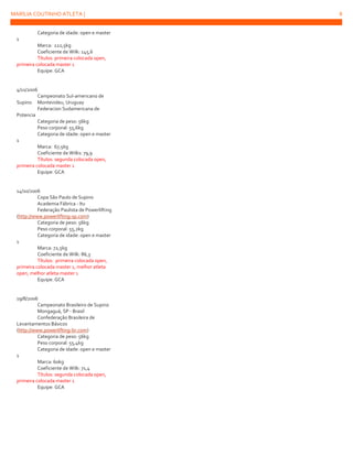 MARÍLIA COUTINHO ATLETA |
Categoria de idade: open e master
1
Marca: 122,5kg
Coeficiente de Wilk: 145,6
Títulos: primeira colocada open,
primeira colocada master 1
Equipe: GCA

4/11/2006
Campeonato Sul-americano de
Supino Montevideu, Uruguay
Federacion Sudamericana de
Potencia
Categoria de peso: 56kg
Peso corporal: 55,6kg
Categoria de idade: open e master
1
Marca: 67,5kg
Coeficiente de Wilks: 79,9
Títulos: segunda colocada open,
primeira colocada master 1
Equipe: GCA

14/10/2006
Copa São Paulo de Supino
Academia Fábrica - Itu
Federação Paulista de Powerlifting
(http://www.powerlifting-sp.com)
Categoria de peso: 56kg
Peso corporal: 55,2kg
Categoria de idade: open e master
1
Marca: 72,5kg
Coeficiente de Wilk: 86,3
Títulos: primeira colocada open,
primeira colocada master 1, melhor atleta
open, melhor atleta master 1
Equipe: GCA

19/8/2006
Campeonato Brasileiro de Supino
Mongaguá, SP - Brasil
Confederação Brasileira de
Levantamentos Básicos
(http://www.powerlifting-br.com)
Categoria de peso: 56kg
Peso corporal: 55,4kg
Categoria de idade: open e master
1
Marca: 60kg
Coeficiente de Wilk: 71,4
Títulos: segunda colocada open,
primeira colocada master 1
Equipe: GCA

8

 