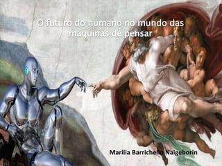 Marilia Barrichello Naigeborin
O futuro do humano no mundo das
máquinas de pensar
 